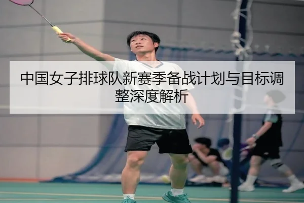 中国女子排球队新赛季备战计划与目标调整深度解析